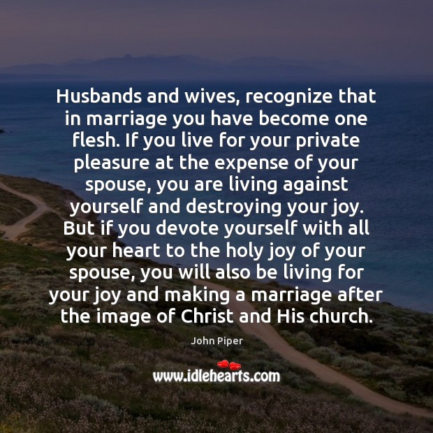 Husbands and wives, recognize that in marriage you have become one flesh. John Piper Picture Quote