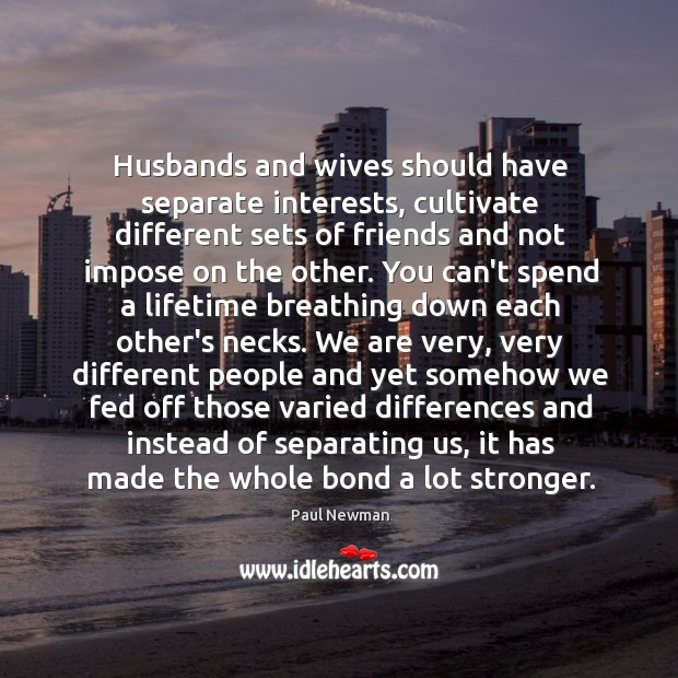Husbands and wives should have separate interests, cultivate different sets of friends Paul Newman Picture Quote