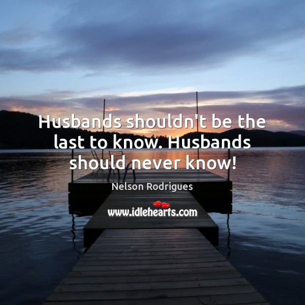 Husbands shouldn’t be the last to know. Husbands should never know! Image