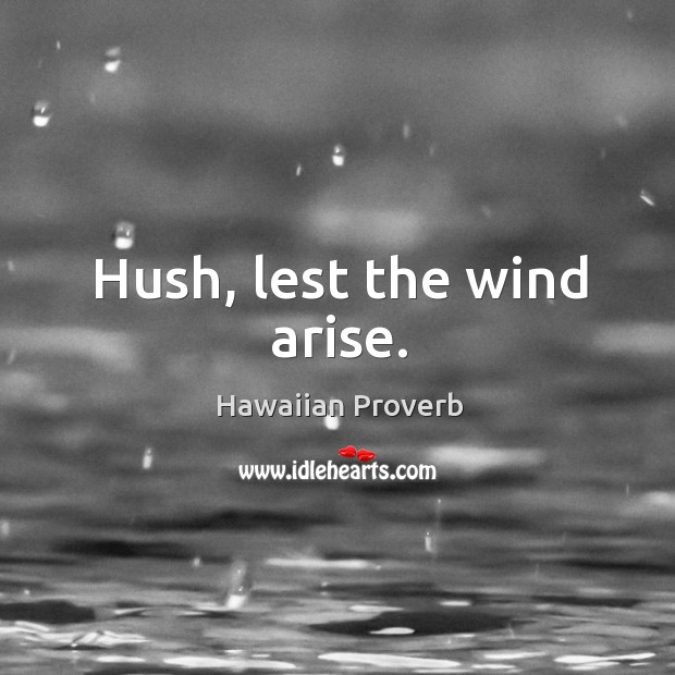 Hush, lest the wind arise. Hawaiian Proverbs Image