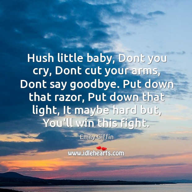 Hush little baby, Dont you cry, Dont cut your arms, Dont say Emily Giffin Picture Quote