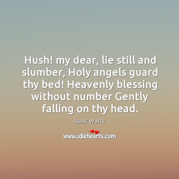 Hush! my dear, lie still and slumber, Holy angels guard thy bed! Isaac Watts Picture Quote