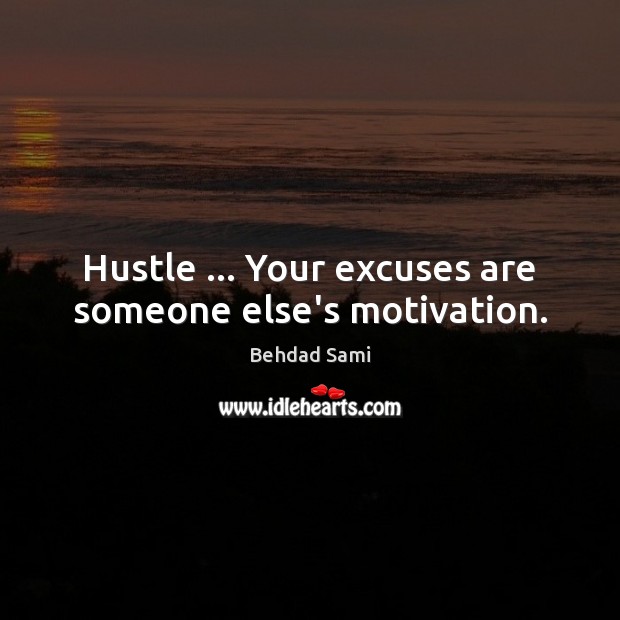Hustle … Your excuses are someone else’s motivation. Behdad Sami Picture Quote