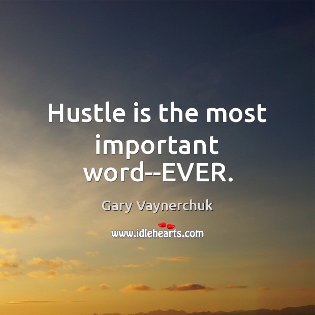 Hustle is the most important word–EVER. Image
