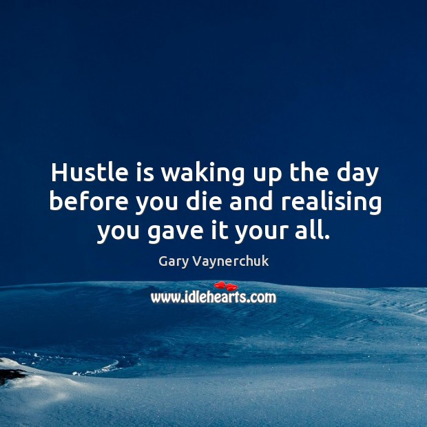 Hustle is waking up the day before you die and realising you gave it your all. Gary Vaynerchuk Picture Quote