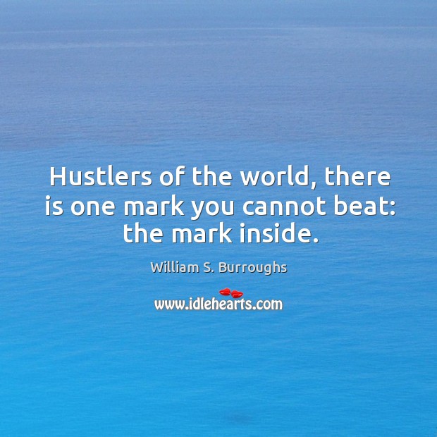 Hustlers of the world, there is one mark you cannot beat: the mark inside. William S. Burroughs Picture Quote