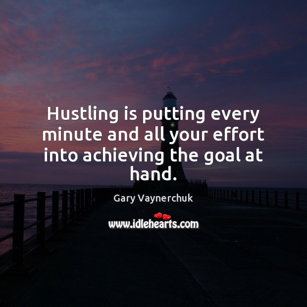 Hustling is putting every minute and all your effort into achieving the goal at hand. Gary Vaynerchuk Picture Quote