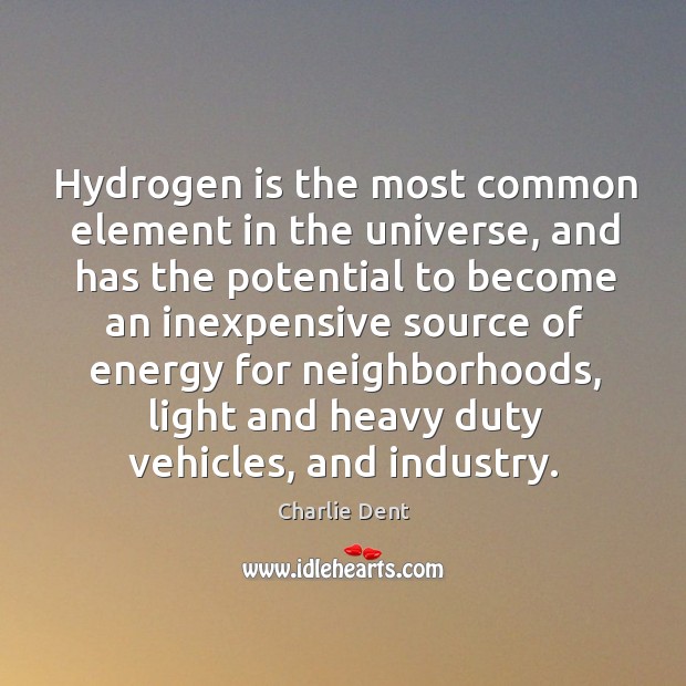 Hydrogen is the most common element in the universe, and has the potential to become an Charlie Dent Picture Quote