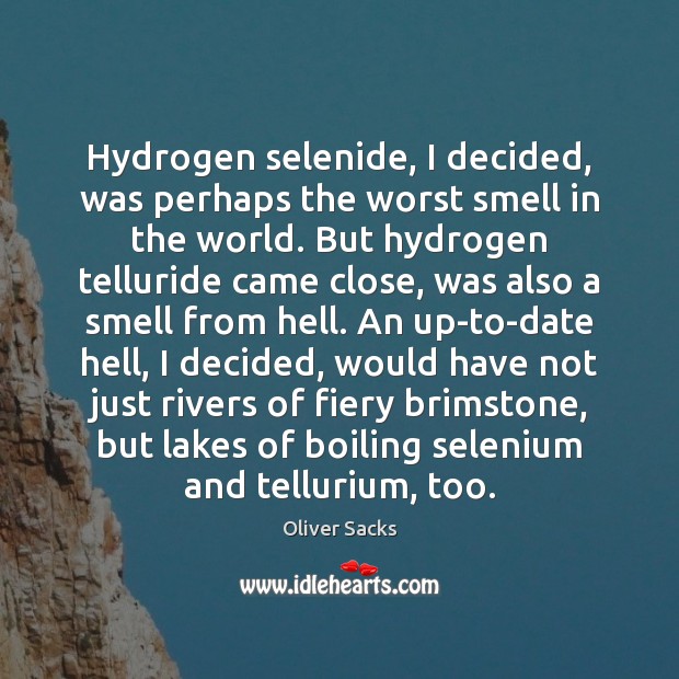 Hydrogen selenide, I decided, was perhaps the worst smell in the world. Oliver Sacks Picture Quote