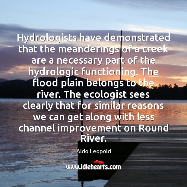 Hydrologists have demonstrated that the meanderings of a creek are a necessary Aldo Leopold Picture Quote