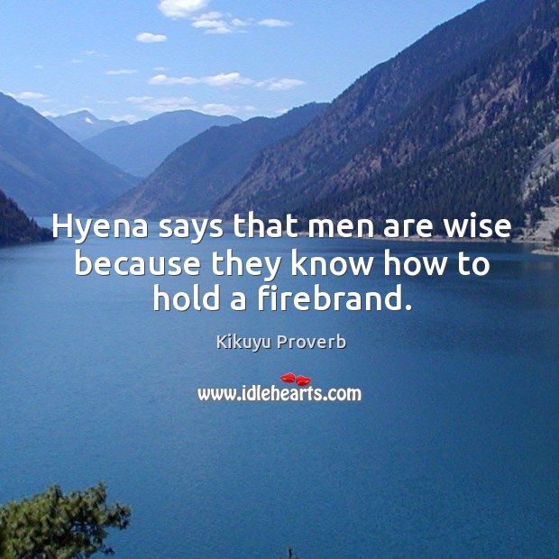 Hyena says that men are wise because they know how to hold a firebrand. Kikuyu Proverbs Image