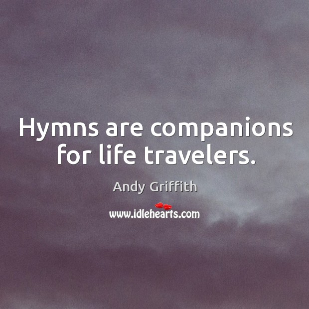 Hymns are companions for life travelers. Andy Griffith Picture Quote