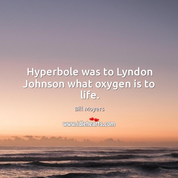 Hyperbole was to lyndon johnson what oxygen is to life. Bill Moyers Picture Quote