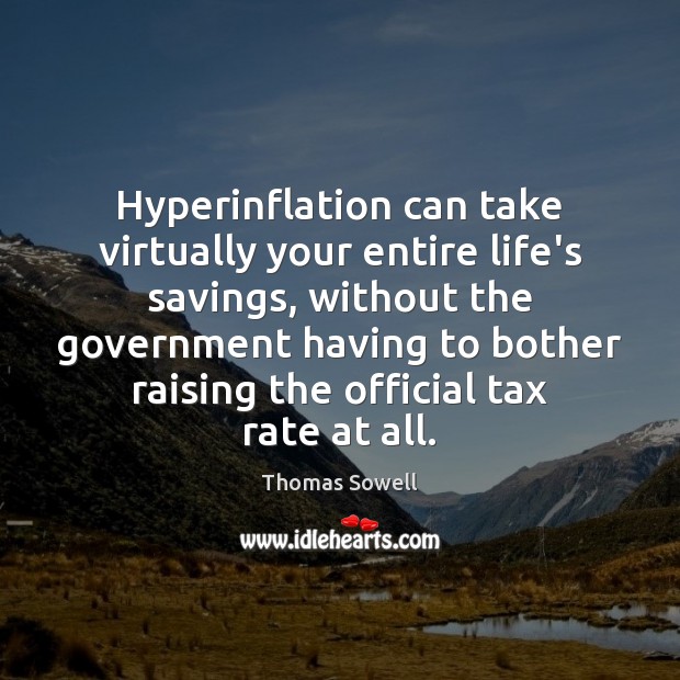 Hyperinflation can take virtually your entire life’s savings, without the government having Thomas Sowell Picture Quote