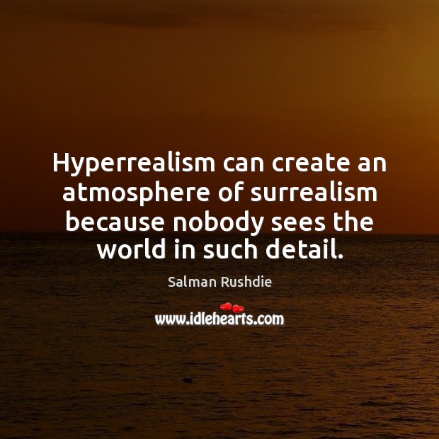 Hyperrealism can create an atmosphere of surrealism because nobody sees the world Salman Rushdie Picture Quote
