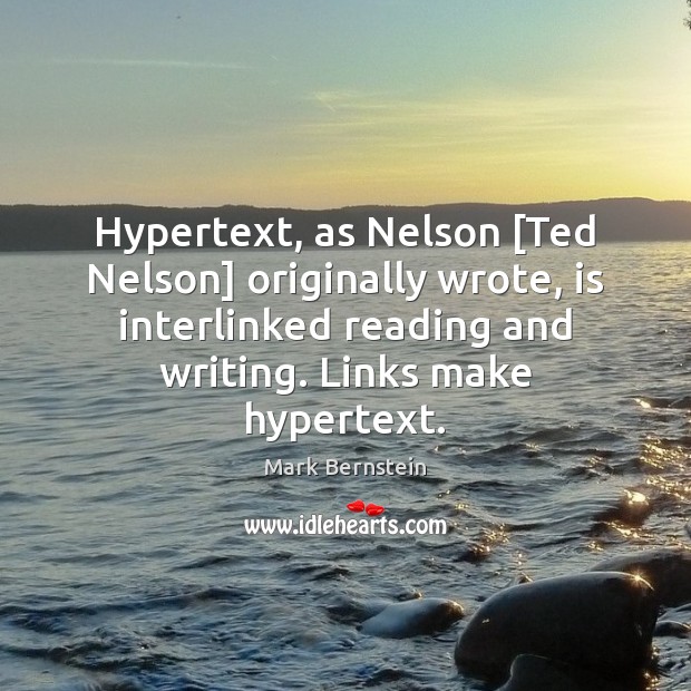 Hypertext, as Nelson [Ted Nelson] originally wrote, is interlinked reading and writing. Image