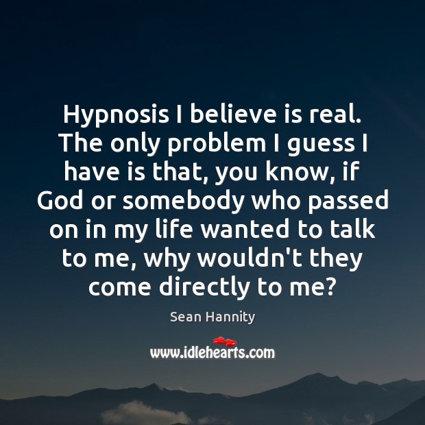 Hypnosis I believe is real. The only problem I guess I have Image