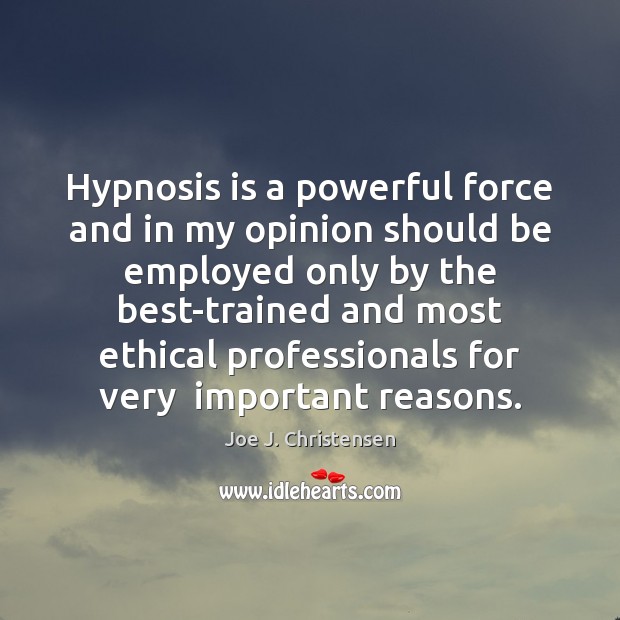 Hypnosis is a powerful force and in my opinion should be employed Joe J. Christensen Picture Quote