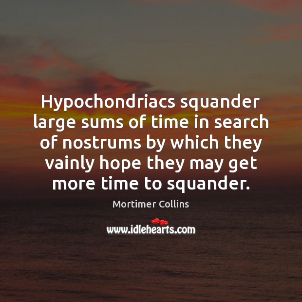 Hypochondriacs squander large sums of time in search of nostrums by which Mortimer Collins Picture Quote