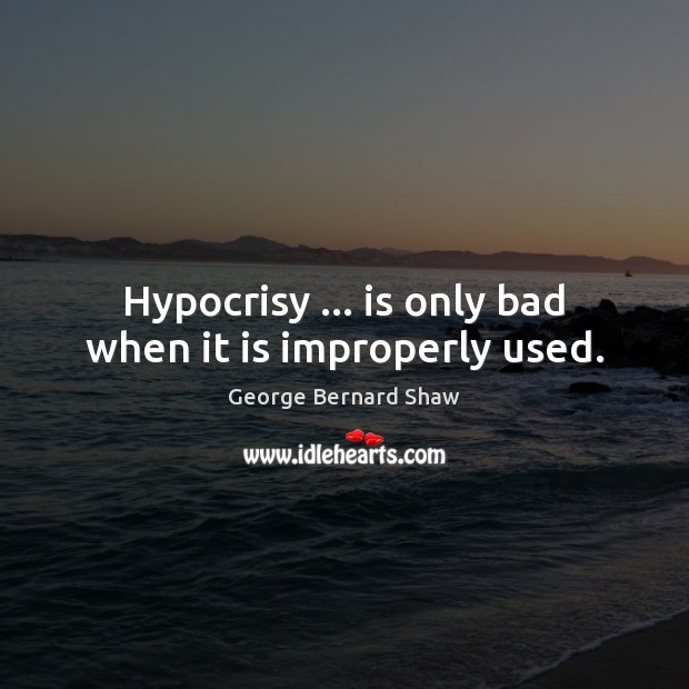 Hypocrisy … is only bad when it is improperly used. George Bernard Shaw Picture Quote