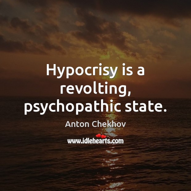 Hypocrisy is a revolting, psychopathic state. Image