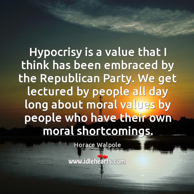 Hypocrisy is a value that I think has been embraced by the republican party. Image