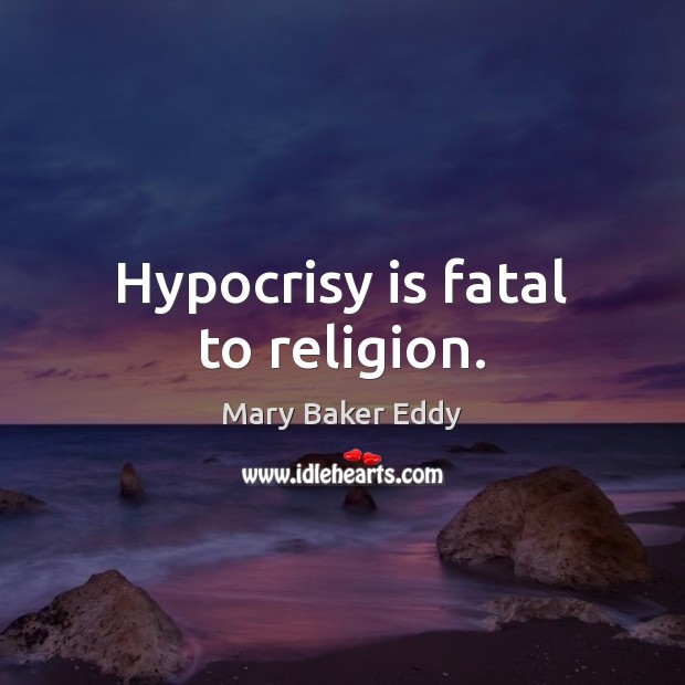 Hypocrisy is fatal to religion. Mary Baker Eddy Picture Quote