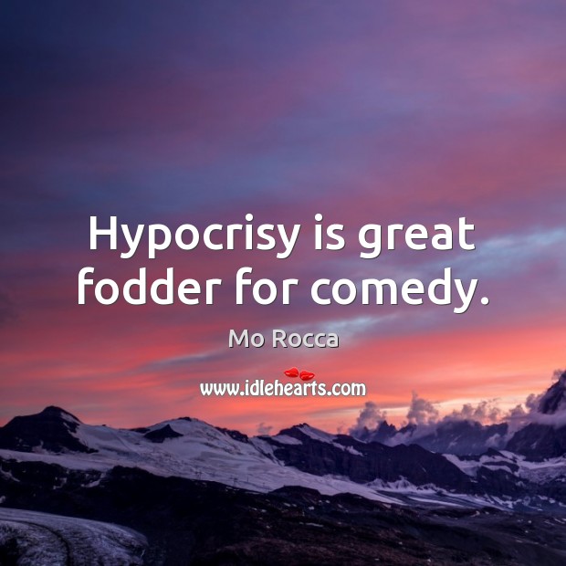 Hypocrisy is great fodder for comedy. Mo Rocca Picture Quote