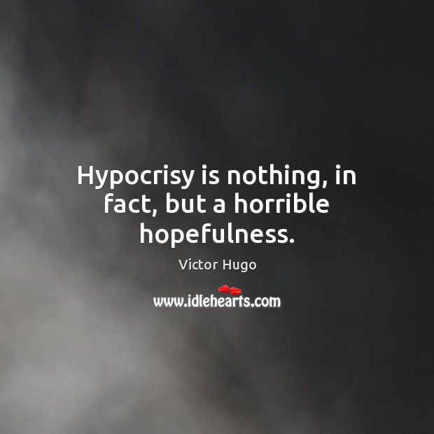Hypocrisy is nothing, in fact, but a horrible hopefulness. Victor Hugo Picture Quote