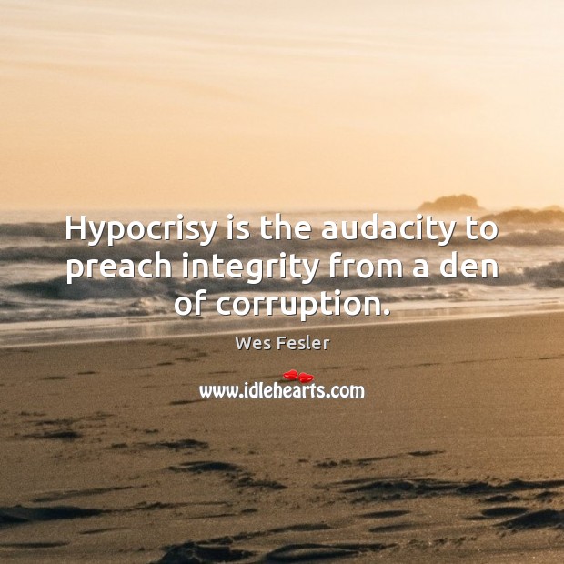 Hypocrisy is the audacity to preach integrity from a den of corruption. Image