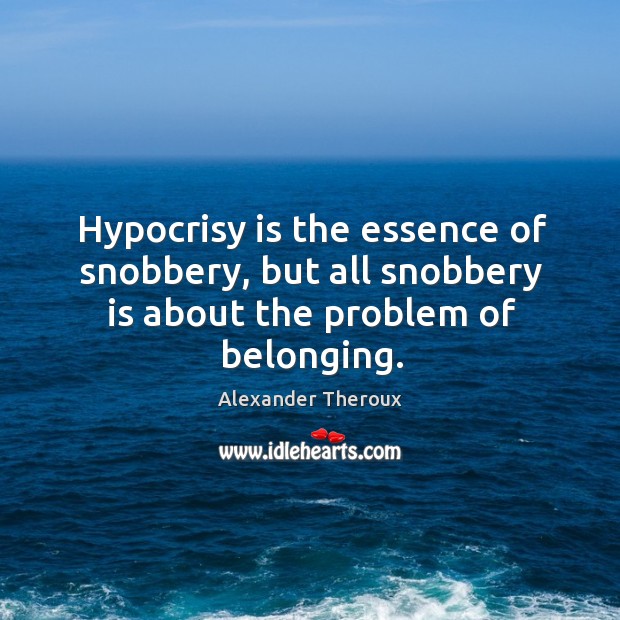 Hypocrisy is the essence of snobbery, but all snobbery is about the problem of belonging. Alexander Theroux Picture Quote