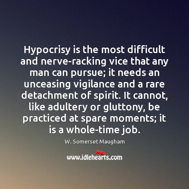 Hypocrisy is the most difficult and nerve-racking vice that any man can W. Somerset Maugham Picture Quote
