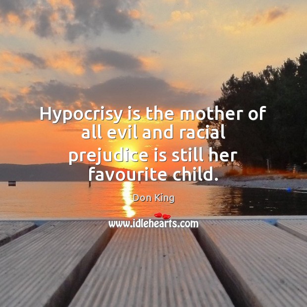 Hypocrisy is the mother of all evil and racial prejudice is still her favourite child. Don King Picture Quote