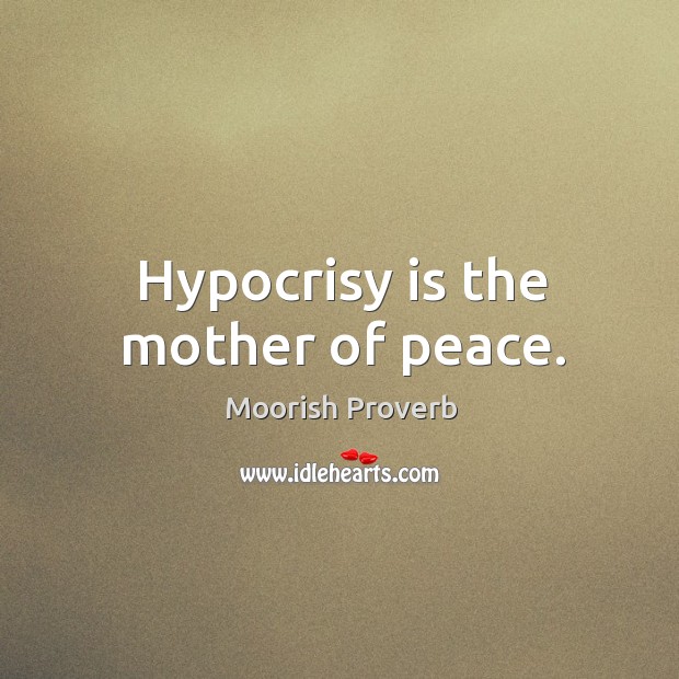 Hypocrisy is the mother of peace. Moorish Proverbs Image