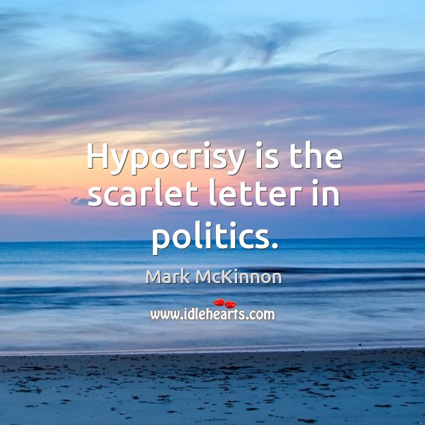 Hypocrisy is the scarlet letter in politics. Mark McKinnon Picture Quote