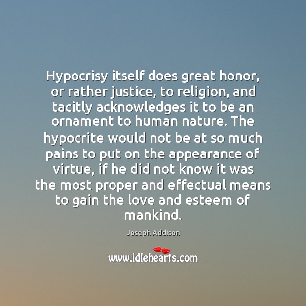 Hypocrisy itself does great honor, or rather justice, to religion, and tacitly Joseph Addison Picture Quote