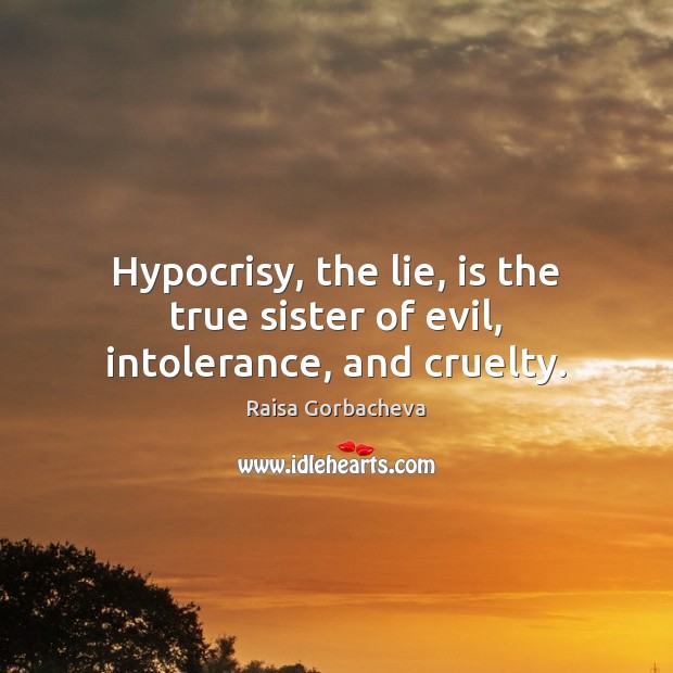 Hypocrisy, the lie, is the true sister of evil, intolerance, and cruelty. Raisa Gorbacheva Picture Quote