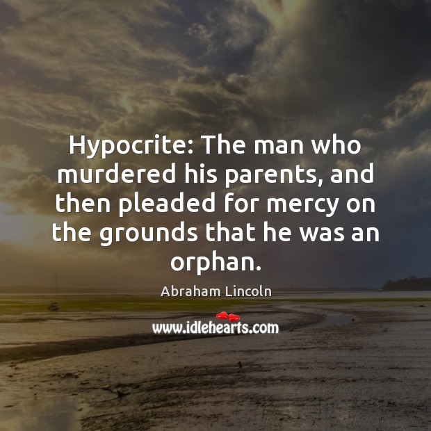 Hypocrite: The man who murdered his parents, and then pleaded for mercy Abraham Lincoln Picture Quote