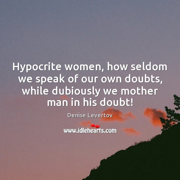 Hypocrite women, how seldom we speak of our own doubts, while dubiously Denise Levertov Picture Quote