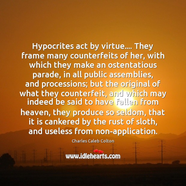 Hypocrites act by virtue…. They frame many counterfeits of her, with which Charles Caleb Colton Picture Quote