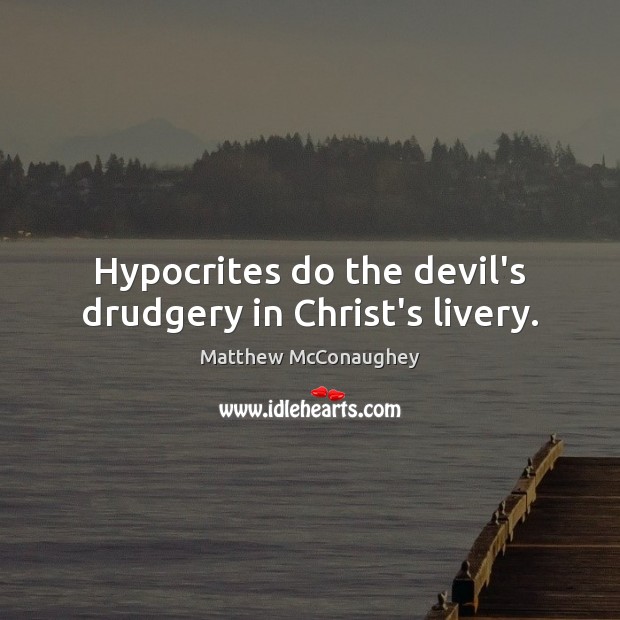 Hypocrites do the devil’s drudgery in Christ’s livery. Matthew McConaughey Picture Quote