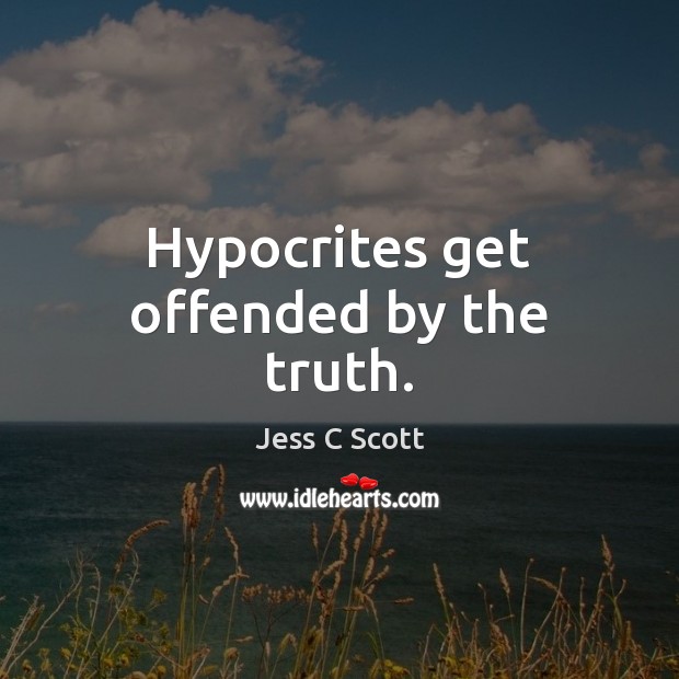 Hypocrites get offended by the truth. Jess C Scott Picture Quote