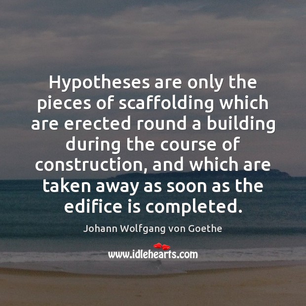 Hypotheses are only the pieces of scaffolding which are erected round a Image