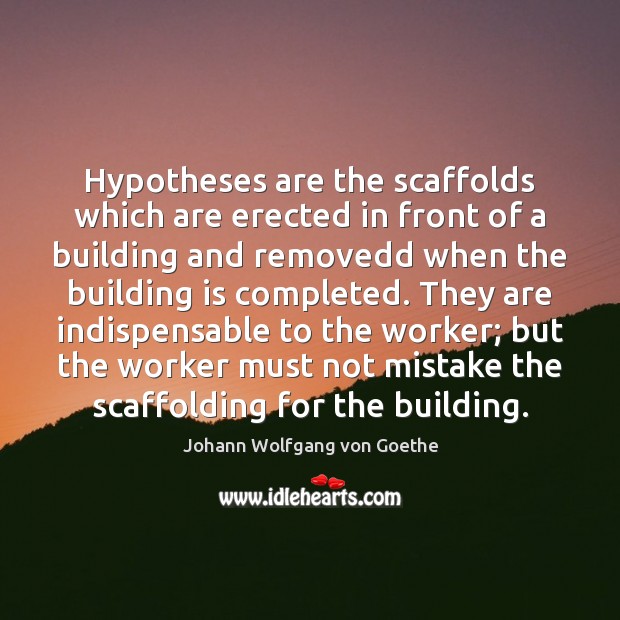 Hypotheses are the scaffolds which are erected in front of a building Johann Wolfgang von Goethe Picture Quote