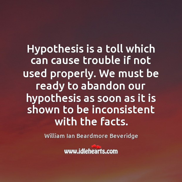 Hypothesis is a toll which can cause trouble if not used properly. William Ian Beardmore Beveridge Picture Quote