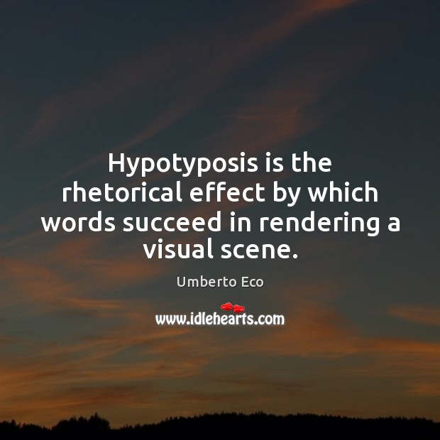 Hypotyposis is the rhetorical effect by which words succeed in rendering a visual scene. Umberto Eco Picture Quote