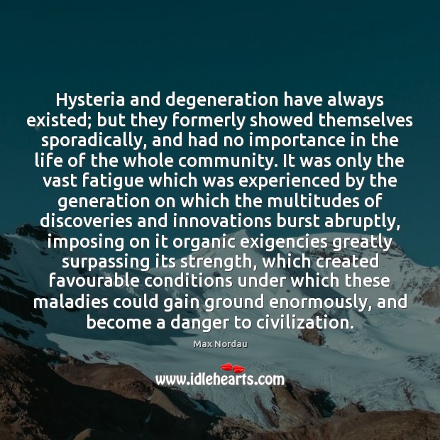 Hysteria and degeneration have always existed; but they formerly showed themselves sporadically, Max Nordau Picture Quote