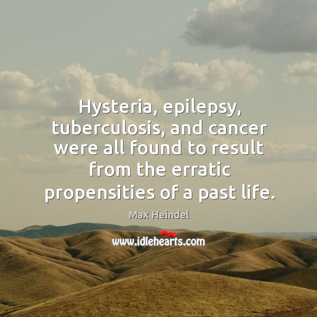 Hysteria, epilepsy, tuberculosis, and cancer were all found to result from the Max Heindel Picture Quote