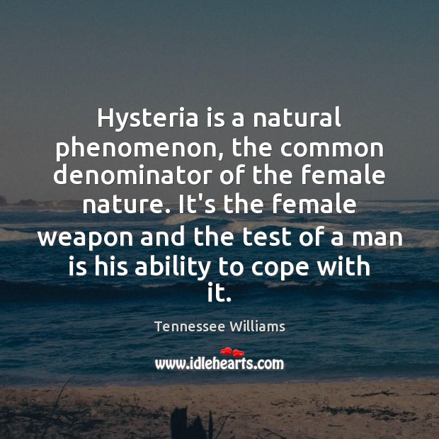Hysteria is a natural phenomenon, the common denominator of the female nature. Tennessee Williams Picture Quote