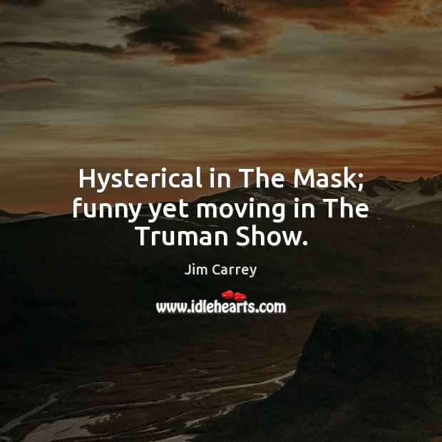 Hysterical in The Mask; funny yet moving in The Truman Show. Jim Carrey Picture Quote